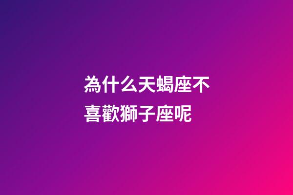 為什么天蝎座不喜歡獅子座呢-第1張-星座運勢-玄機派