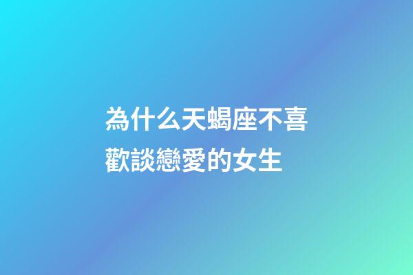 為什么天蝎座不喜歡談戀愛的女生-第1張-星座運勢-玄機派