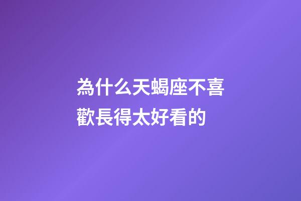 為什么天蝎座不喜歡長得太好看的-第1張-星座運勢-玄機派