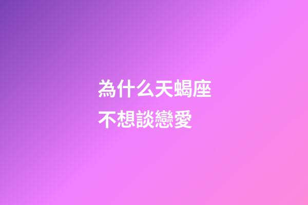 為什么天蝎座不想談戀愛-第1張-星座運勢-玄機派