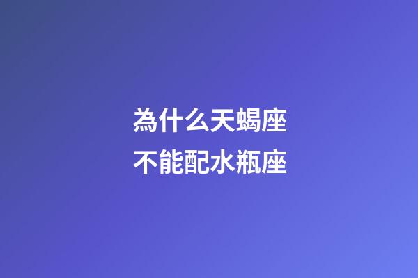 為什么天蝎座不能配水瓶座-第1張-星座運勢-玄機派