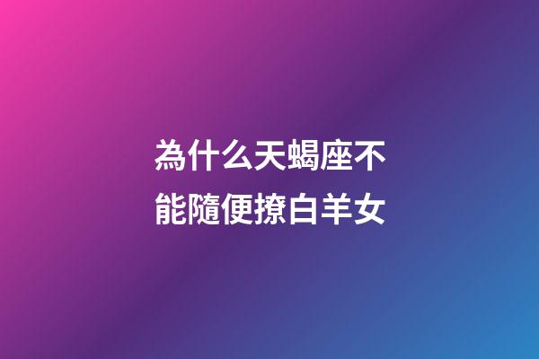 為什么天蝎座不能隨便撩白羊女-第1張-星座運勢-玄機派