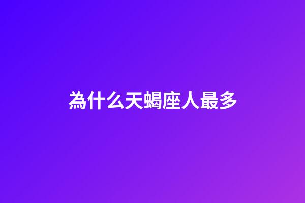 為什么天蝎座人最多-第1張-星座運勢-玄機派