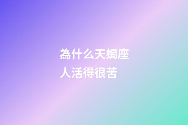 為什么天蝎座人活得很苦-第1張-星座運(yùn)勢(shì)-玄機(jī)派