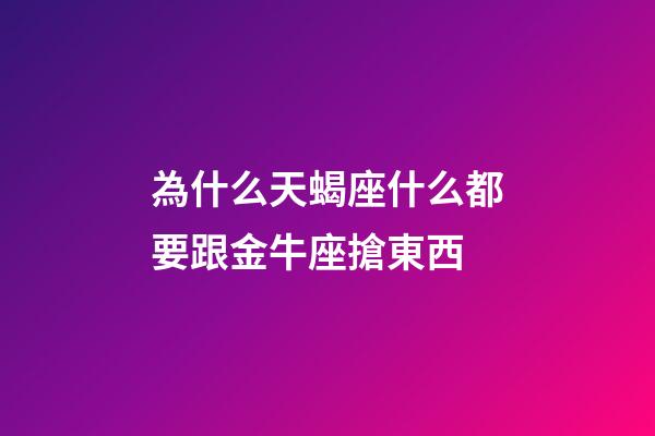 為什么天蝎座什么都要跟金牛座搶東西-第1張-星座運勢-玄機派