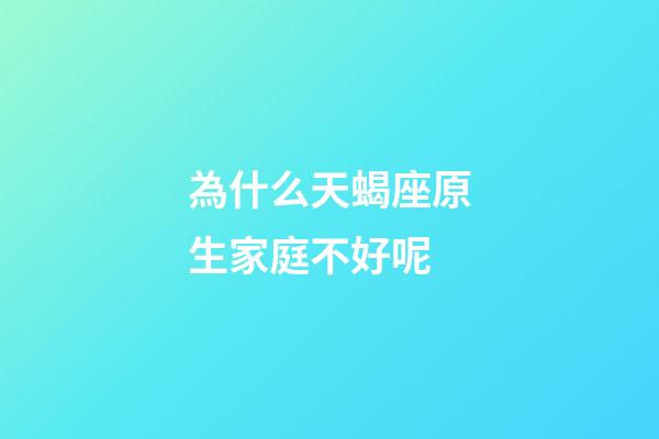 為什么天蝎座原生家庭不好呢-第1張-星座運勢-玄機派