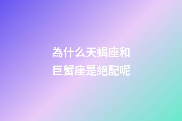 為什么天蝎座和巨蟹座是絕配呢-第1張-星座運勢-玄機派