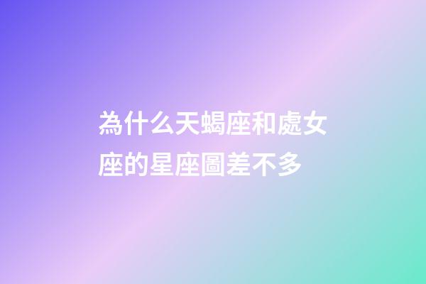 為什么天蝎座和處女座的星座圖差不多