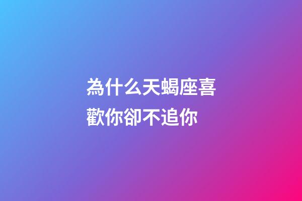 為什么天蝎座喜歡你卻不追你-第1張-星座運勢-玄機派