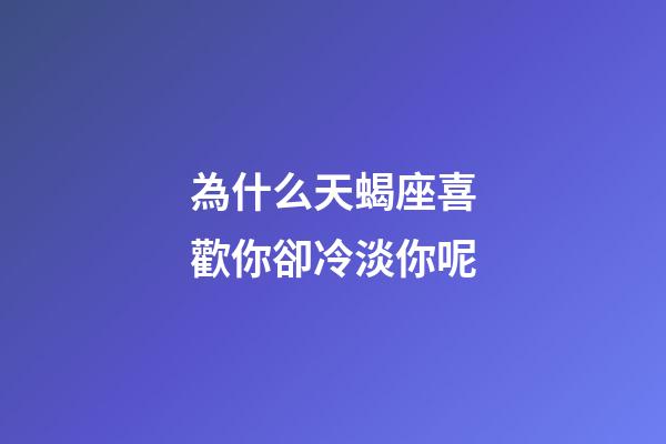 為什么天蝎座喜歡你卻冷淡你呢-第1張-星座運勢-玄機派