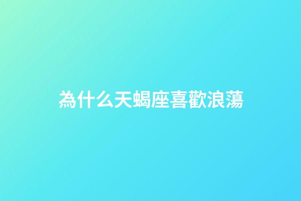 為什么天蝎座喜歡浪蕩-第1張-星座運勢-玄機派