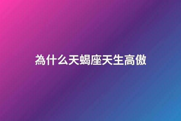 為什么天蝎座天生高傲-第1張-星座運勢-玄機派