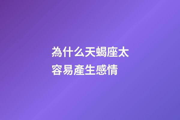 為什么天蝎座太容易產生感情-第1張-星座運勢-玄機派