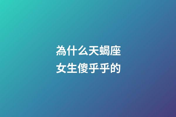 為什么天蝎座女生傻乎乎的-第1張-星座運勢-玄機派