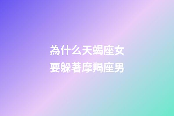 為什么天蝎座女要躲著摩羯座男-第1張-星座運勢-玄機派