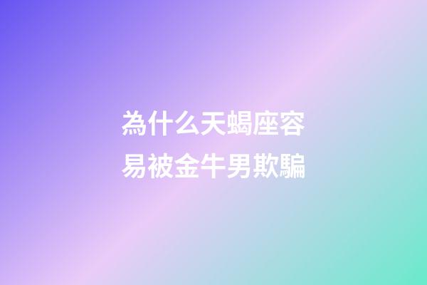 為什么天蝎座容易被金牛男欺騙-第1張-星座運(yùn)勢(shì)-玄機(jī)派