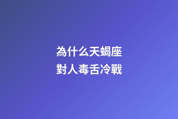 為什么天蝎座對人毒舌冷戰-第1張-星座運勢-玄機派