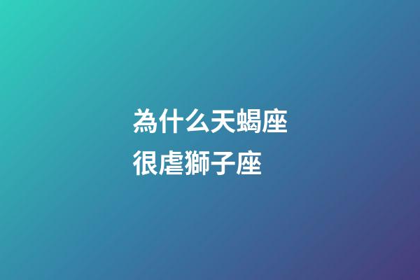 為什么天蝎座很虐獅子座-第1張-星座運勢-玄機派