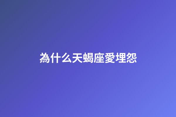 為什么天蝎座愛埋怨-第1張-星座運勢-玄機派