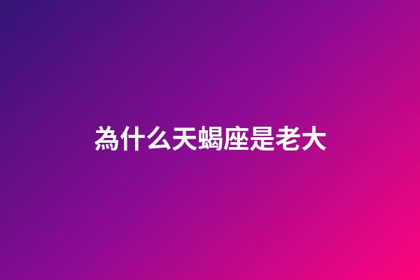 為什么天蝎座是老大-第1張-星座運勢-玄機派