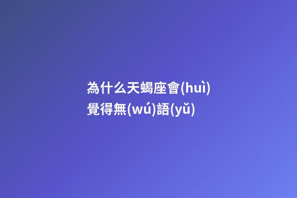 為什么天蝎座會(huì)覺得無(wú)語(yǔ)-第1張-星座運(yùn)勢(shì)-玄機(jī)派