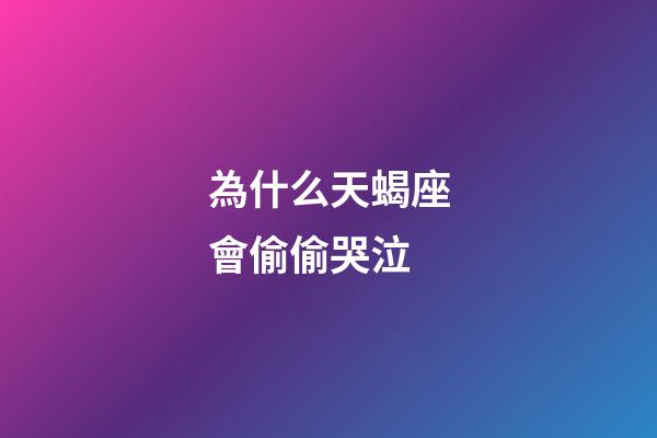 為什么天蝎座會偷偷哭泣-第1張-星座運勢-玄機派
