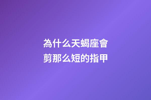 為什么天蝎座會剪那么短的指甲-第1張-星座運(yùn)勢-玄機(jī)派