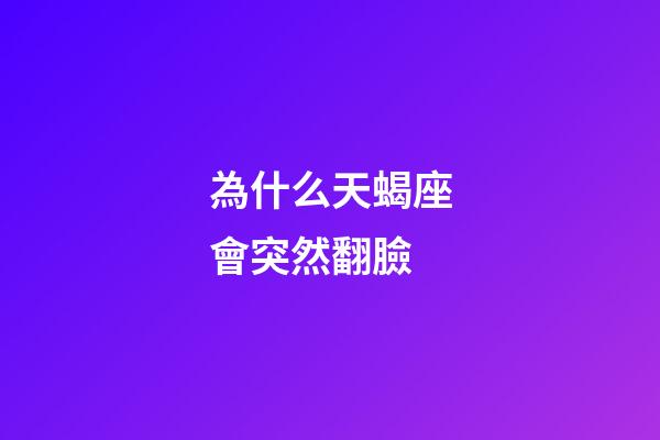 為什么天蝎座會突然翻臉-第1張-星座運勢-玄機派