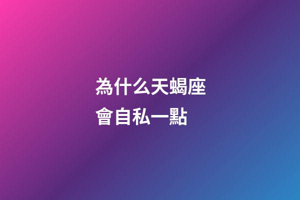 為什么天蝎座會自私一點-第1張-星座運勢-玄機派