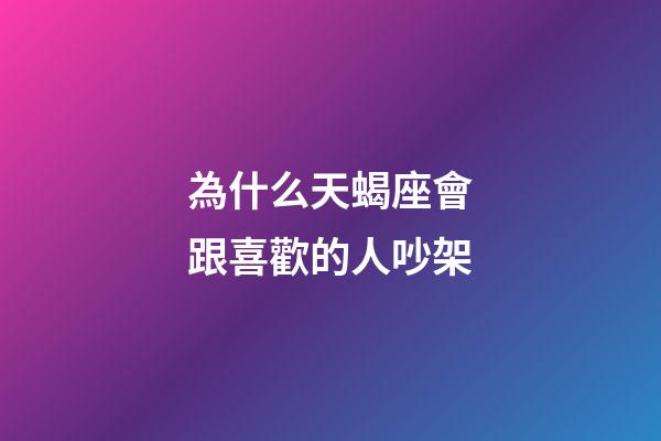 為什么天蝎座會跟喜歡的人吵架-第1張-星座運勢-玄機派