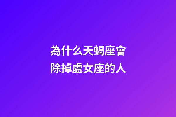 為什么天蝎座會除掉處女座的人-第1張-星座運(yùn)勢-玄機(jī)派