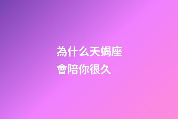為什么天蝎座會陪你很久-第1張-星座運勢-玄機派