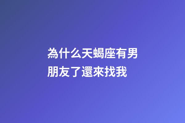 為什么天蝎座有男朋友了還來找我-第1張-星座運勢-玄機派