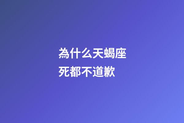 為什么天蝎座死都不道歉-第1張-星座運(yùn)勢(shì)-玄機(jī)派