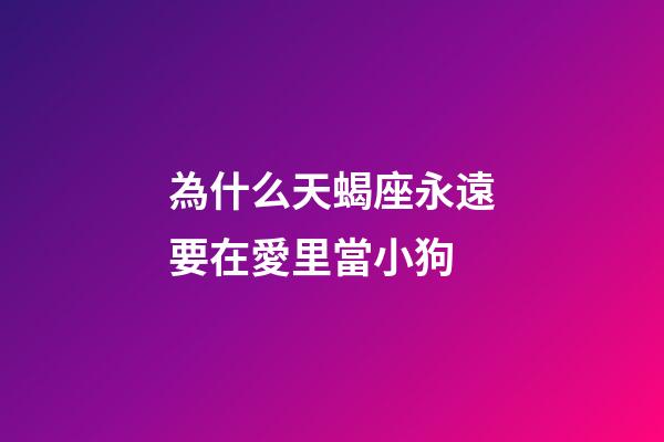為什么天蝎座永遠要在愛里當小狗-第1張-星座運勢-玄機派