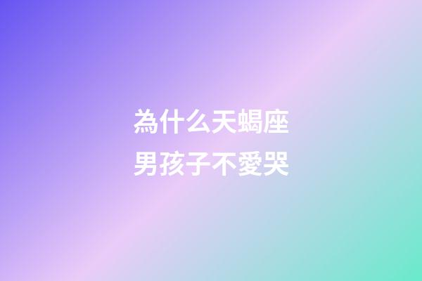 為什么天蝎座男孩子不愛哭-第1張-星座運勢-玄機派