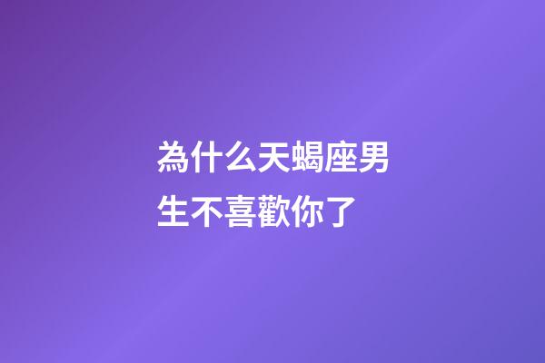 為什么天蝎座男生不喜歡你了-第1張-星座運(yùn)勢-玄機(jī)派