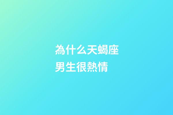 為什么天蝎座男生很熱情-第1張-星座運(yùn)勢(shì)-玄機(jī)派