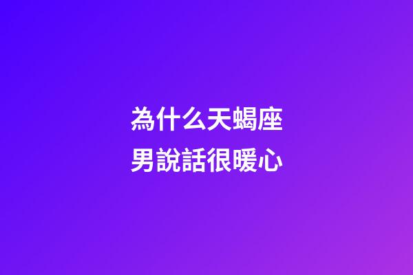 為什么天蝎座男說話很暖心-第1張-星座運勢-玄機派