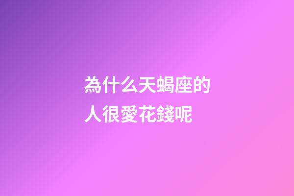 為什么天蝎座的人很愛花錢呢-第1張-星座運勢-玄機派