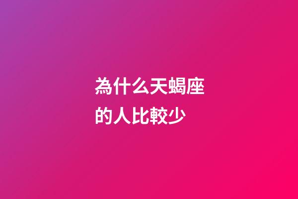 為什么天蝎座的人比較少-第1張-星座運勢-玄機派