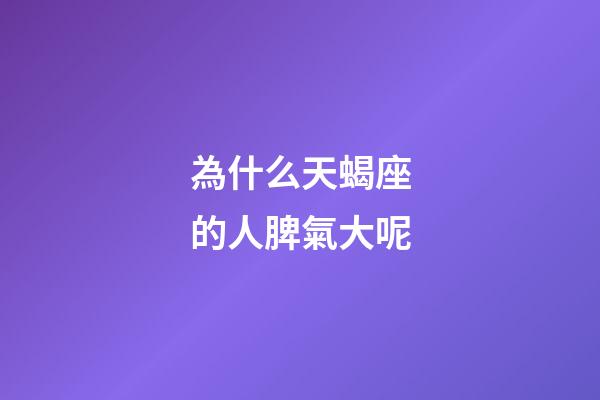 為什么天蝎座的人脾氣大呢-第1張-星座運勢-玄機派