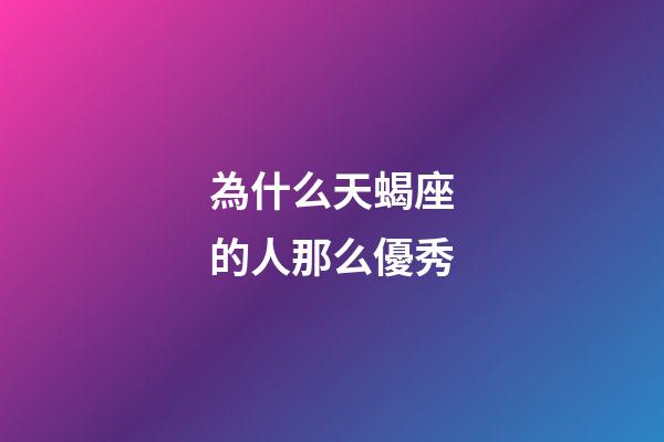 為什么天蝎座的人那么優秀-第1張-星座運勢-玄機派