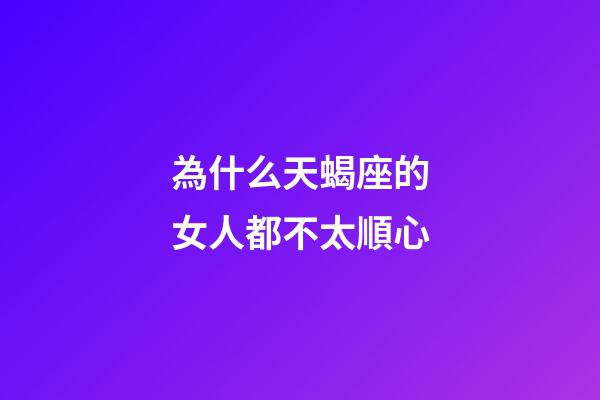 為什么天蝎座的女人都不太順心-第1張-星座運勢-玄機派