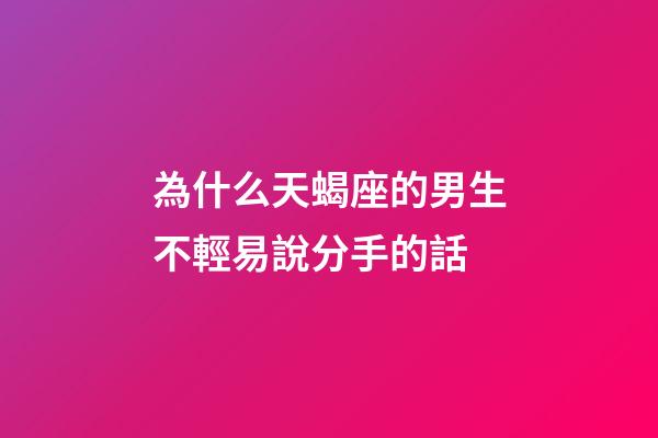 為什么天蝎座的男生不輕易說分手的話-第1張-星座運勢-玄機派