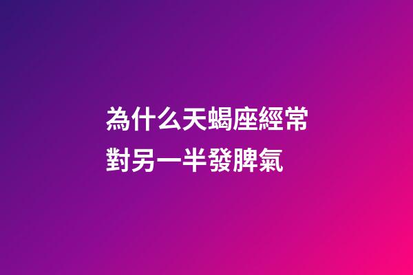 為什么天蝎座經常對另一半發脾氣-第1張-星座運勢-玄機派
