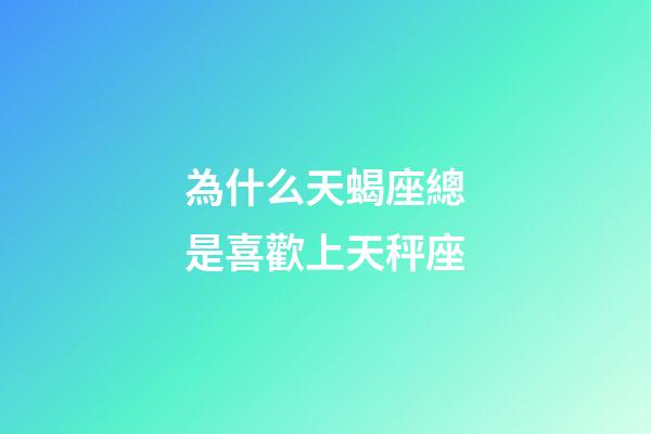 為什么天蝎座總是喜歡上天秤座-第1張-星座運勢-玄機派