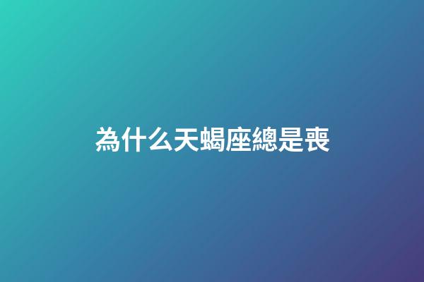 為什么天蝎座總是喪-第1張-星座運勢-玄機派
