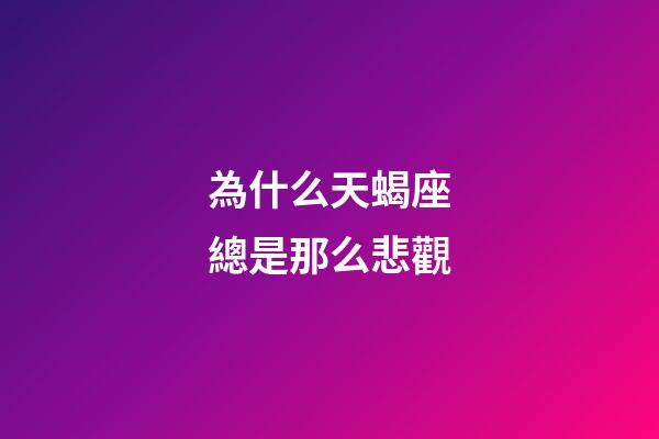 為什么天蝎座總是那么悲觀-第1張-星座運勢-玄機派