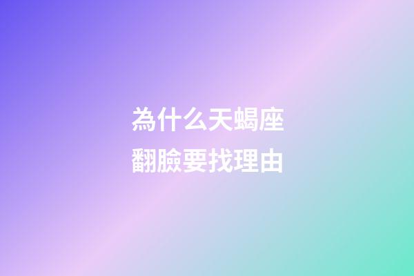 為什么天蝎座翻臉要找理由-第1張-星座運(yùn)勢(shì)-玄機(jī)派